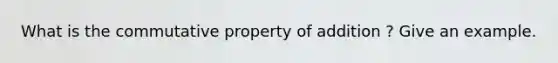 What is the commutative property of addition ? Give an example.