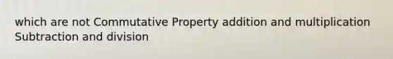 which are not Commutative Property addition and multiplication Subtraction and division