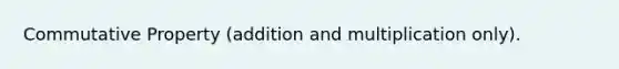 Commutative Property (addition and multiplication only).