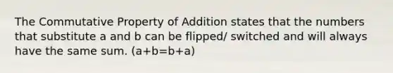 The Commutative Property of Addition states that the numbers that substitute a and b can be flipped/ switched and will always have the same sum. (a+b=b+a)