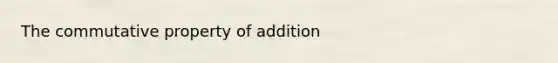 The commutative property of addition