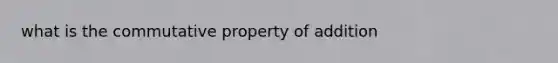 what is the <a href='https://www.questionai.com/knowledge/k93g2mNfvq-commutative-property-of-addition' class='anchor-knowledge'><a href='https://www.questionai.com/knowledge/kDqSSMMgUL-commutative-property' class='anchor-knowledge'>commutative property</a> of addition</a>