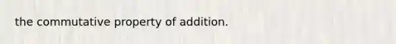 the <a href='https://www.questionai.com/knowledge/k93g2mNfvq-commutative-property-of-addition' class='anchor-knowledge'><a href='https://www.questionai.com/knowledge/kDqSSMMgUL-commutative-property' class='anchor-knowledge'>commutative property</a> of addition</a>.