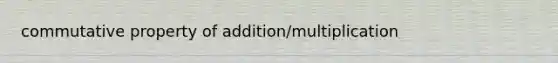 commutative property of addition/multiplication