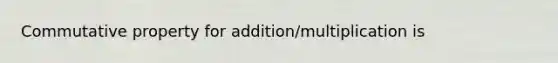 Commutative property for addition/multiplication is