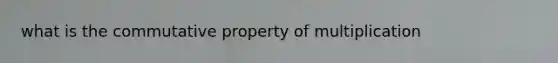 what is the commutative property of multiplication