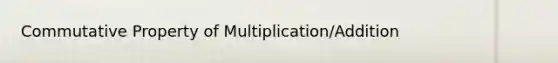 <a href='https://www.questionai.com/knowledge/kCIIZDISTg-commutative-property-of-multiplication' class='anchor-knowledge'>commutative property of multiplication</a>/Addition