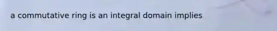 a commutative ring is an integral domain implies