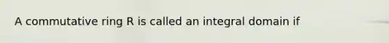 A commutative ring R is called an integral domain if