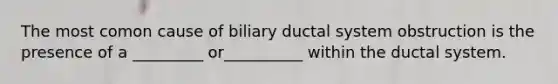 The most comon cause of biliary ductal system obstruction is the presence of a _________ or__________ within the ductal system.