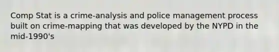 Comp Stat is a crime-analysis and police management process built on crime-mapping that was developed by the NYPD in the mid-1990's