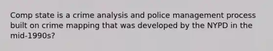 Comp state is a crime analysis and police management process built on crime mapping that was developed by the NYPD in the mid-1990s?