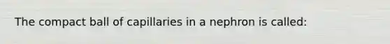 The compact ball of capillaries in a nephron is called: