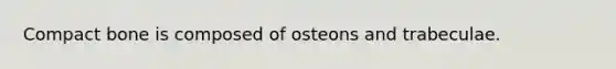 Compact bone is composed of osteons and trabeculae.