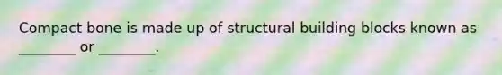 Compact bone is made up of structural building blocks known as ________ or ________.