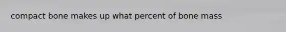 compact bone makes up what percent of bone mass