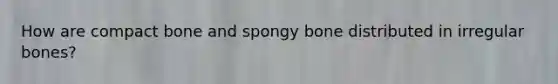 How are compact bone and spongy bone distributed in irregular bones?