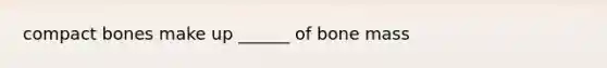 compact bones make up ______ of bone mass