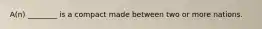 A(n) ________ is a compact made between two or more nations.