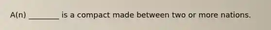 A(n) ________ is a compact made between two or more nations.