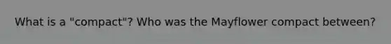 What is a "compact"? Who was the Mayflower compact between?