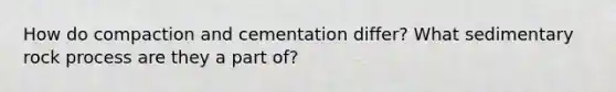 How do compaction and cementation differ? What sedimentary rock process are they a part of?