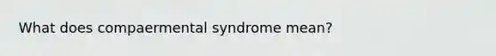 What does compaermental syndrome mean?