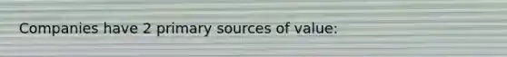 Companies have 2 primary sources of value: