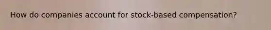 How do companies account for​ stock-based compensation?