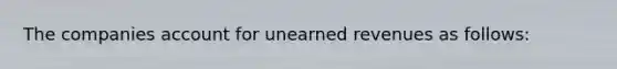 The companies account for <a href='https://www.questionai.com/knowledge/kJai9DDOaA-unearned-revenues' class='anchor-knowledge'>unearned revenues</a> as follows: