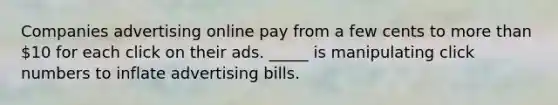 Companies advertising online pay from a few cents to more than 10 for each click on their ads. _____ is manipulating click numbers to inflate advertising bills.