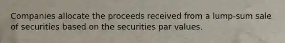 Companies allocate the proceeds received from a lump-sum sale of securities based on the securities par values.