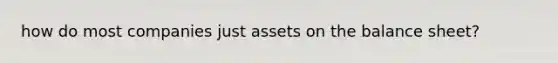 how do most companies just assets on the balance sheet?