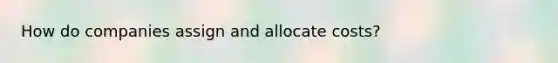 How do companies assign and allocate costs?