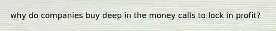 why do companies buy deep in the money calls to lock in profit?