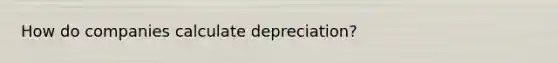 How do companies calculate depreciation?