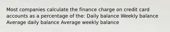 Most companies calculate the finance charge on credit card accounts as a percentage of the: Daily balance Weekly balance Average daily balance Average weekly balance