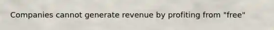 Companies cannot generate revenue by profiting from "free"