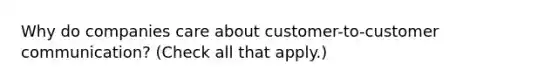 Why do companies care about customer-to-customer communication? (Check all that apply.)