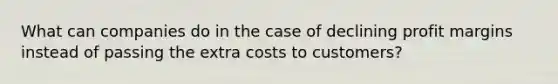 What can companies do in the case of declining profit margins instead of passing the extra costs to customers?