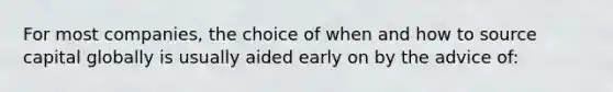 For most companies, the choice of when and how to source capital globally is usually aided early on by the advice of: