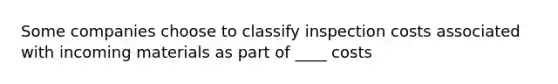 Some companies choose to classify inspection costs associated with incoming materials as part of ____ costs