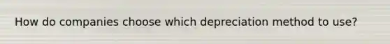How do companies choose which depreciation method to use?