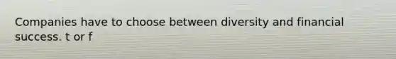 Companies have to choose between diversity and financial success. t or f