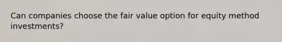 Can companies choose the fair value option for equity method investments?