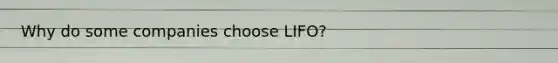 Why do some companies choose LIFO?