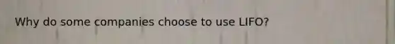 Why do some companies choose to use LIFO?
