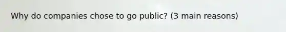 Why do companies chose to go public? (3 main reasons)