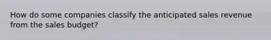 How do some companies classify the anticipated sales revenue from the sales budget?