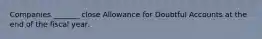 Companies _______ close Allowance for Doubtful Accounts at the end of the fiscal year.